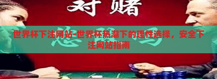 世界杯下注网站-世界杯热潮下的理性选择,安全下注网站指南 世界杯下注网站-世界杯热潮下的理性选择,安全下注网站指南