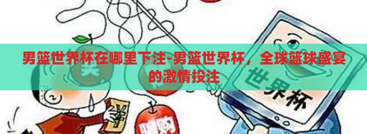 男篮世界杯在哪里下注-男篮世界杯,全球篮球盛宴的激情投注 男篮世界杯在哪里下注-男篮世界杯,全球篮球盛宴的激情投注