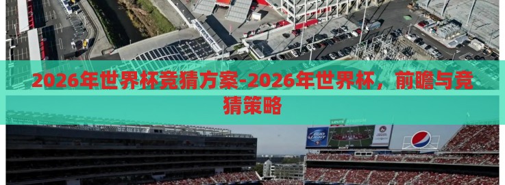 2026年世界杯竞猜方案-2026年世界杯，前瞻与竞猜策略