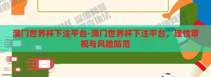 澳门世界杯下注平台-澳门世界杯下注平台，理性审视与风险防范