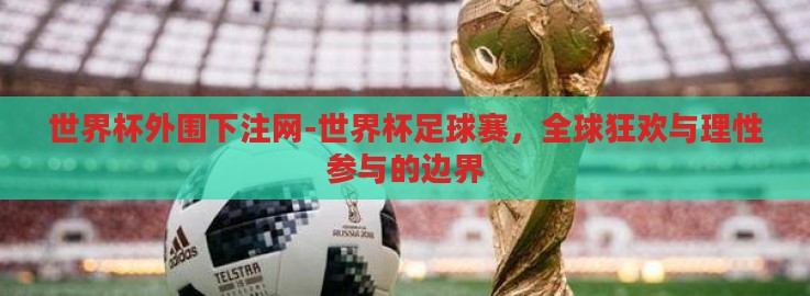 世界杯外围下注网-世界杯足球赛,全球狂欢与理性参与的边界 世界杯外围下注网-世界杯足球赛,全球狂欢与理性参与的边界