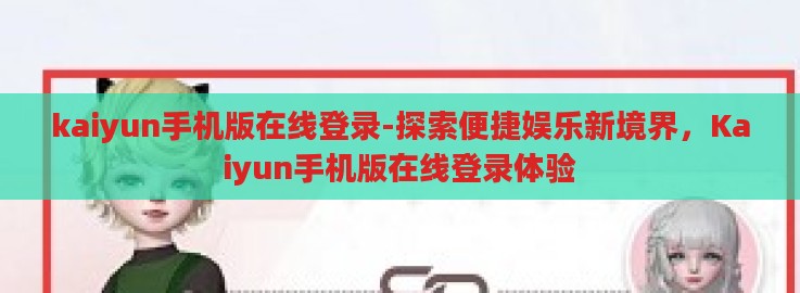 kaiyun手机版在线登录-探索便捷娱乐新境界，Kaiyun手机版在线登录体验