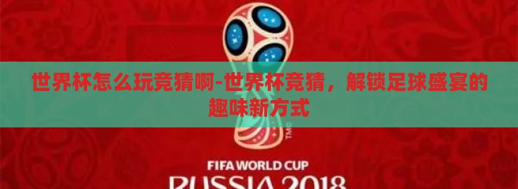世界杯怎么玩竞猜啊-世界杯竞猜，解锁足球盛宴的趣味新方式