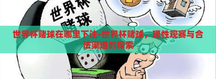 世界杯赌球在哪里下注-世界杯赌球,理性观赛与合法渠道的探索 世界杯赌球在哪里下注-世界杯赌球,理性观赛与合法渠道的探索