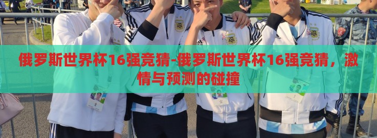 俄罗斯世界杯16强竞猜-俄罗斯世界杯16强竞猜,激情与预测的碰撞 俄罗斯世界杯16强竞猜-俄罗斯世界杯16强竞猜,激情与预测的碰撞