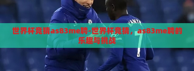 世界杯竞猜as83me聘-世界杯竞猜，as83me聘的乐趣与挑战