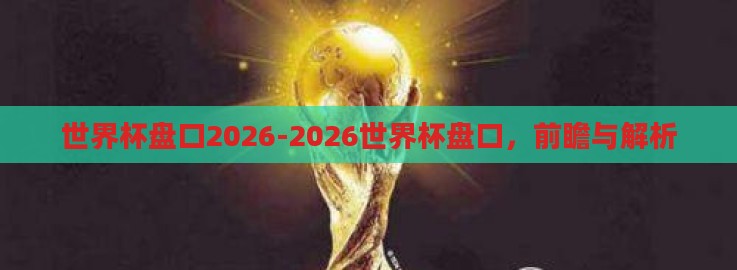 世界杯盘口2026-2026世界杯盘口,前瞻与解析 世界杯盘口2026-2026世界杯盘口,前瞻与解析