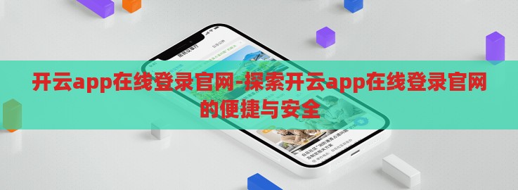 开云app在线登录官网-探索开云app在线登录官网的便捷与安全 开云app在线登录官网-探索开云app在线登录官网的便捷与安全
