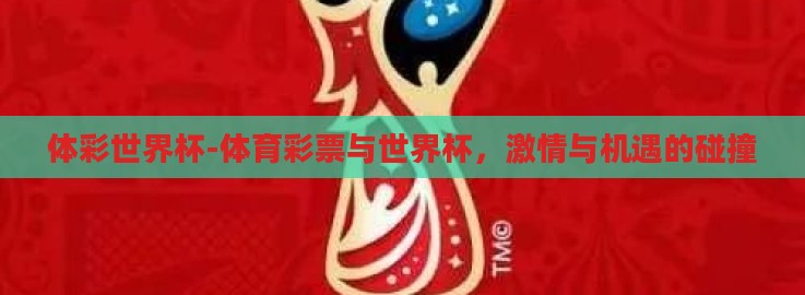 体彩世界杯-体育彩票与世界杯,激情与机遇的碰撞 体彩世界杯-体育彩票与世界杯,激情与机遇的碰撞