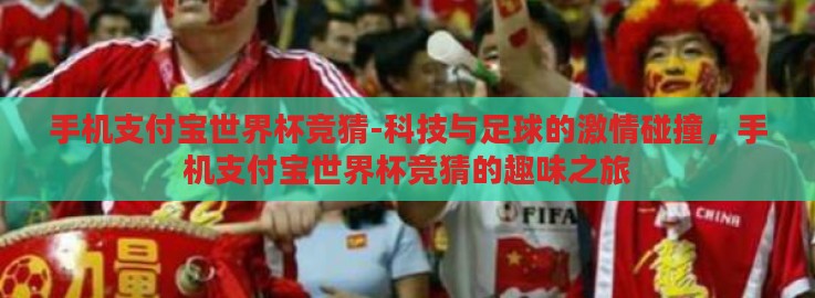 手机支付宝世界杯竞猜-科技与足球的激情碰撞,手机支付宝世界杯竞猜的趣味之旅 手机支付宝世界杯竞猜-科技与足球的激情碰撞,手机支付宝世界杯竞猜的趣味之旅