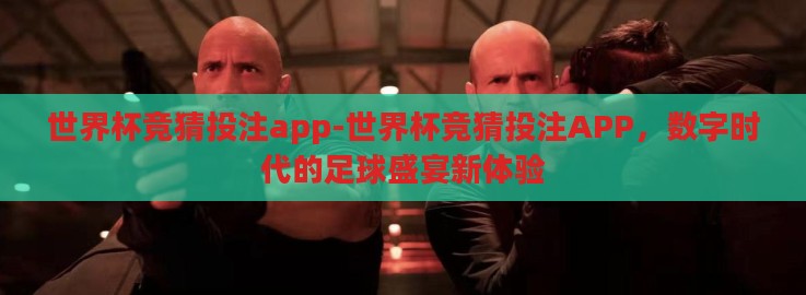 世界杯竞猜投注app-世界杯竞猜投注APP,数字时代的足球盛宴新体验 世界杯竞猜投注app-世界杯竞猜投注APP,数字时代的足球盛宴新体验