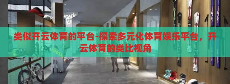 类似开云体育的平台-探索多元化体育娱乐平台,开云体育的类比视角 类似开云体育的平台-探索多元化体育娱乐平台,开云体育的类比视角