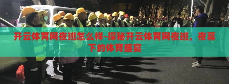 开云体育网夜班怎么样-探秘开云体育网夜班,夜幕下的体育盛宴 开云体育网夜班怎么样-探秘开云体育网夜班,夜幕下的体育盛宴