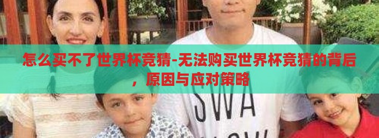 怎么买不了世界杯竞猜-无法购买世界杯竞猜的背后,原因与应对策略 怎么买不了世界杯竞猜-无法购买世界杯竞猜的背后,原因与应对策略