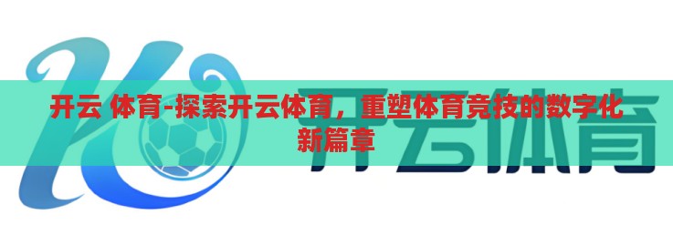 开云 体育-探索开云体育,重塑体育竞技的数字化新篇章 开云 体育-探索开云体育,重塑体育竞技的数字化新篇章