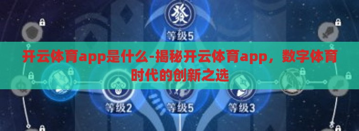 开云体育app是什么-揭秘开云体育app，数字体育时代的创新之选