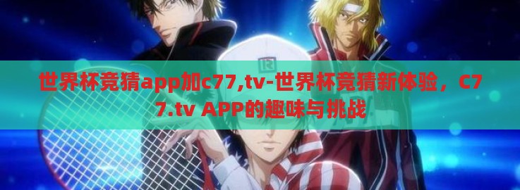 世界杯竞猜app加c77,tv-世界杯竞猜新体验,C77.tv APP的趣味与挑战 世界杯竞猜app加c77,tv-世界杯竞猜新体验,C77.tv APP的趣味与挑战