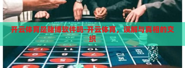 开云体育是赌博软件吗-开云体育,误解与真相的交织 开云体育是赌博软件吗-开云体育,误解与真相的交织