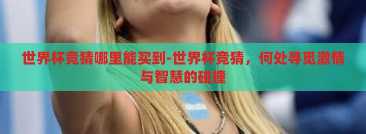 世界杯竞猜哪里能买到-世界杯竞猜，何处寻觅激情与智慧的碰撞
