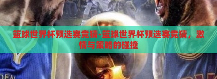 篮球世界杯预选赛竞猜-篮球世界杯预选赛竞猜，激情与策略的碰撞