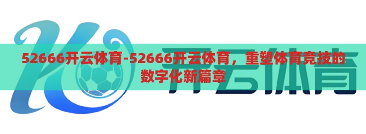 52666开云体育-52666开云体育，重塑体育竞技的数字化新篇章