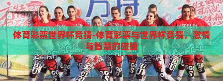 体育彩票世界杯竞猜-体育彩票与世界杯竞猜，激情与智慧的碰撞