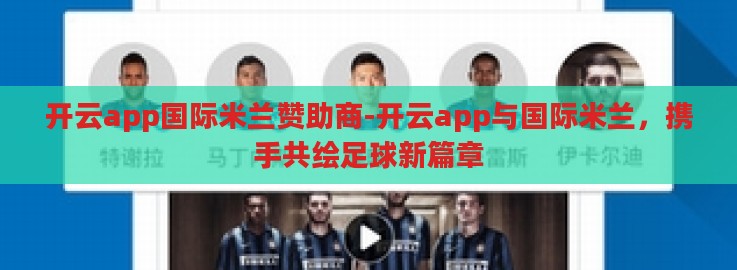 开云app国际米兰赞助商-开云app与国际米兰,携手共绘足球新篇章 开云app国际米兰赞助商-开云app与国际米兰,携手共绘足球新篇章