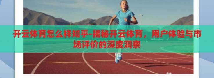 开云体育怎么样知乎-揭秘开云体育,用户体验与市场评价的深度洞察 开云体育怎么样知乎-揭秘开云体育,用户体验与市场评价的深度洞察