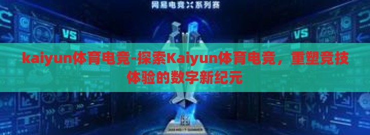 kaiyun体育电竞-探索Kaiyun体育电竞,重塑竞技体验的数字新纪元 kaiyun体育电竞-探索Kaiyun体育电竞,重塑竞技体验的数字新纪元
