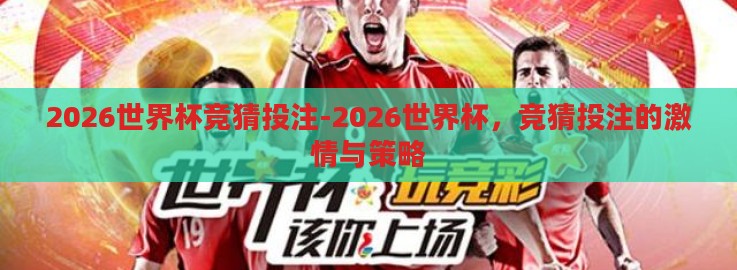 2026世界杯竞猜投注-2026世界杯,竞猜投注的激情与策略 2026世界杯竞猜投注-2026世界杯,竞猜投注的激情与策略
