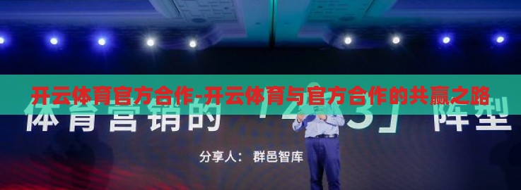 开云体育官方合作-开云体育与官方合作的共赢之路 开云体育官方合作-开云体育与官方合作的共赢之路