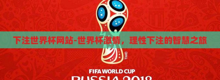 下注世界杯网站-世界杯激情,理性下注的智慧之旅 下注世界杯网站-世界杯激情,理性下注的智慧之旅
