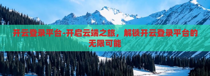 开云登录平台-开启云端之旅,解锁开云登录平台的无限可能 开云登录平台-开启云端之旅,解锁开云登录平台的无限可能