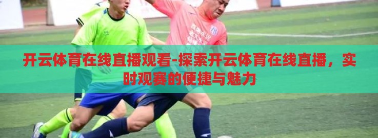 开云体育在线直播观看-探索开云体育在线直播，实时观赛的便捷与魅力