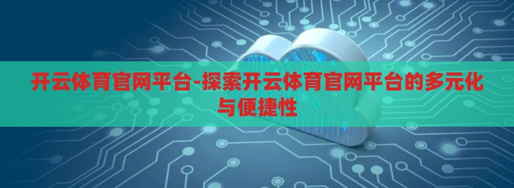 开云体育官网平台-探索开云体育官网平台的多元化与便捷性 开云体育官网平台-探索开云体育官网平台的多元化与便捷性