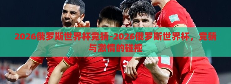 2026俄罗斯世界杯竞猜-2026俄罗斯世界杯,竞猜与激情的碰撞 2026俄罗斯世界杯竞猜-2026俄罗斯世界杯,竞猜与激情的碰撞