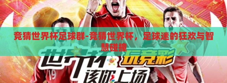 竞猜世界杯足球群-竞猜世界杯,足球迷的狂欢与智慧碰撞 竞猜世界杯足球群-竞猜世界杯,足球迷的狂欢与智慧碰撞