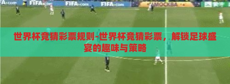 世界杯竞猜彩票规则-世界杯竞猜彩票，解锁足球盛宴的趣味与策略