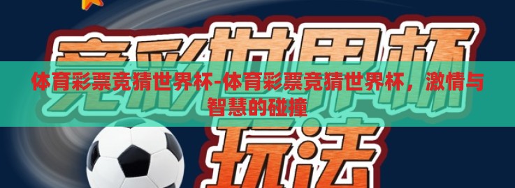 体育彩票竞猜世界杯-体育彩票竞猜世界杯,激情与智慧的碰撞 体育彩票竞猜世界杯-体育彩票竞猜世界杯,激情与智慧的碰撞