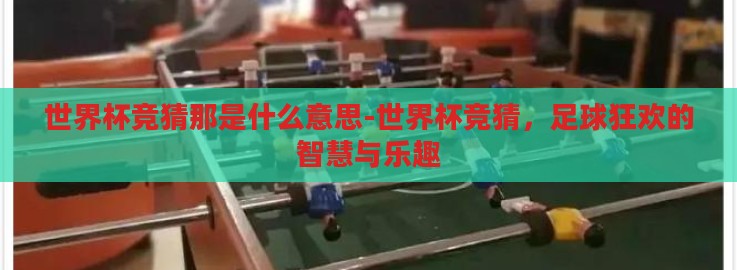 世界杯竞猜那是什么意思-世界杯竞猜,足球狂欢的智慧与乐趣 世界杯竞猜那是什么意思-世界杯竞猜,足球狂欢的智慧与乐趣