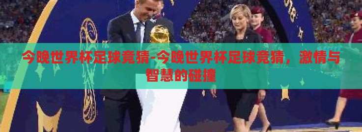今晚世界杯足球竞猜-今晚世界杯足球竞猜,激情与智慧的碰撞 今晚世界杯足球竞猜-今晚世界杯足球竞猜,激情与智慧的碰撞