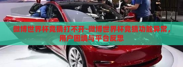 微博世界杯竞猜打不开-微博世界杯竞猜功能异常,用户困境与平台反思 微博世界杯竞猜打不开-微博世界杯竞猜功能异常,用户困境与平台反思