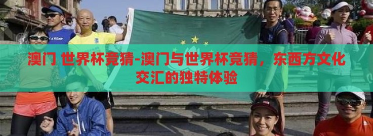 澳门 世界杯竞猜-澳门与世界杯竞猜，东西方文化交汇的独特体验