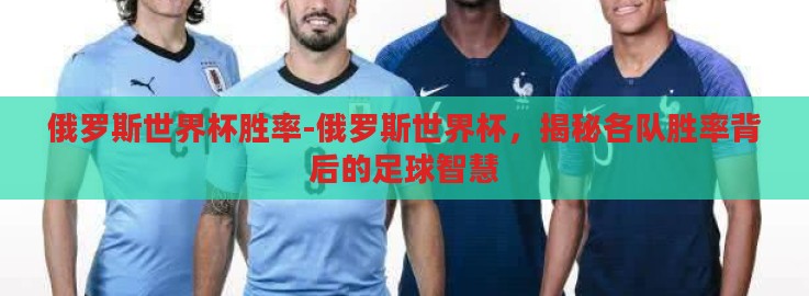 俄罗斯世界杯胜率-俄罗斯世界杯,揭秘各队胜率背后的足球智慧 俄罗斯世界杯胜率-俄罗斯世界杯,揭秘各队胜率背后的足球智慧
