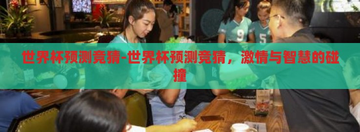 世界杯预测竞猜-世界杯预测竞猜,激情与智慧的碰撞 世界杯预测竞猜-世界杯预测竞猜,激情与智慧的碰撞