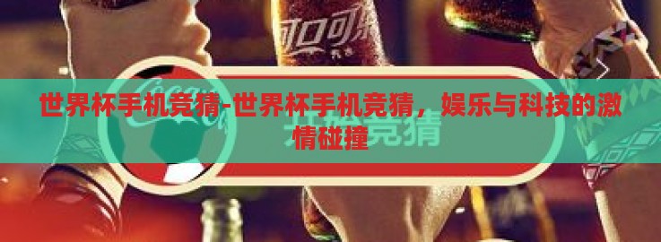 世界杯手机竞猜-世界杯手机竞猜,娱乐与科技的激情碰撞 世界杯手机竞猜-世界杯手机竞猜,娱乐与科技的激情碰撞