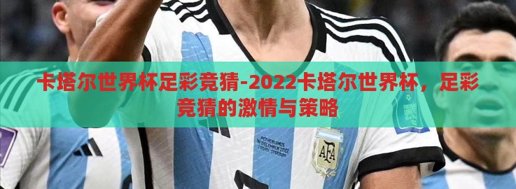 卡塔尔世界杯足彩竞猜-2022卡塔尔世界杯,足彩竞猜的激情与策略 卡塔尔世界杯足彩竞猜-2022卡塔尔世界杯,足彩竞猜的激情与策略