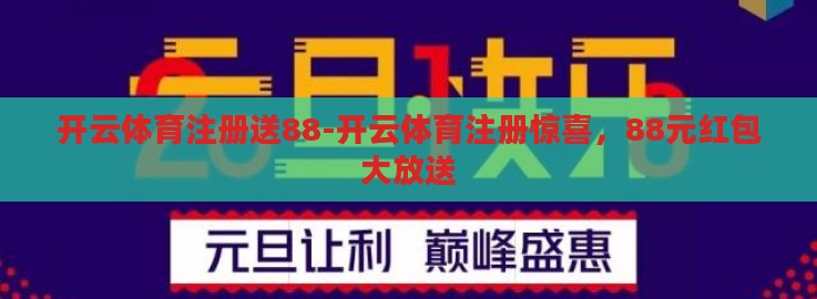 开云体育注册送88-开云体育注册惊喜,88元红包大放送 开云体育注册送88-开云体育注册惊喜,88元红包大放送