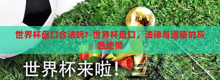 世界杯盘口合法吗?-世界杯盘口,法律与道德的灰色地带 世界杯盘口合法吗?-世界杯盘口,法律与道德的灰色地带