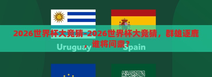 2026世界杯大竞猜-2026世界杯大竞猜,群雄逐鹿,谁将问鼎? 2026世界杯大竞猜-2026世界杯大竞猜,群雄逐鹿,谁将问鼎?